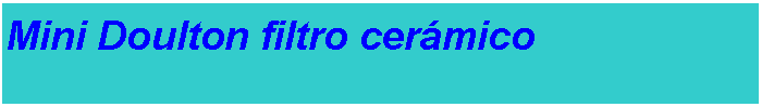 Cuadro de texto: Mini Doulton filtro cer�mico###